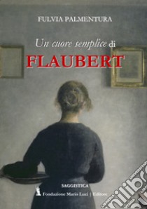 Lettura di «Un cuore semplice» di Flaubert. Dalla banalità del quotidiano una rivelazione libro di Palmentura Fulvia