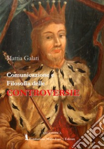 Comunicazione e filosofia delle controversie libro di Galati Mattia