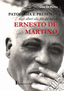 Ernesto De Martino. Patologia e presenza dagli albori alla fine del mondo libro di Di Pietro Lisa