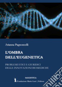 L'ombra dell'eugenetica. Problemi etici e giuridici delle innovazioni biomediche libro di Pagnoncelli Arianna