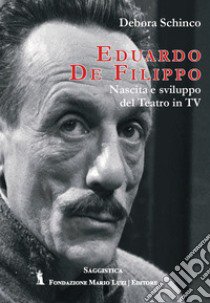 Eduardo De Filippo. Nascita e sviluppo del teatro in Tv libro di Schinco Debora