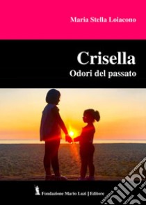 Crisella. Odori del passato libro di Loiacono Maria Stella