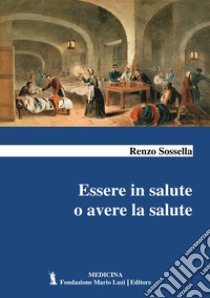 Essere in salute o avere la salute libro di Sossella Renzo