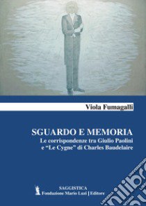 Sguardo e memoria. Le corrispondenze tra Giulio Paolini e «Le Cygne» di Charles Baudelaire libro di Fumagalli Viola