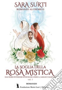 La soglia della rosa mistica. Dai diari interiori di Myriam, Jeshua, Sarah e Maryam. Vol. 1 libro di Surti Sara