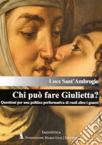 Chi può fare Giulietta? Questioni per una politica performativa di ruoli oltre i generi libro di Sant'Ambrogio Luce