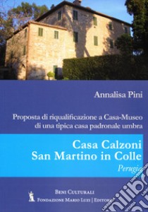 Casa Calzoni, San Martino in Colle, Perugia. Proposta di riqualificazione a casa-museo di una tipica casa padronale umbra libro di Pini Annalisa