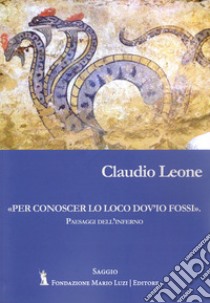 «Per conoscer lo loco dov'io fossi fossi». Paesaggi dell'inferno libro di Leone Claudio