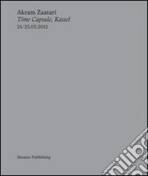 Akram Zaatari. Time capsule, Kassel. Ediz. multilingue libro