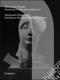 Alessandro Pessoli. Sandrinus, il tutto prima delle parti-Sandrinus, the whole before the parts. Ediz. bilingue libro di De Bellis V. (cur.)