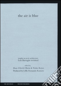 The air is blue. Insights on art & architecture: Luis Barragán revisited libro di Obrist H. U. (cur.); Reyes P. (cur.)