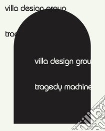 Villa Design Group. Tragedy Machine. Ediz. illustrata libro di Upitis Alise; Du Pasquier Nathalie; Leonard Miriam; Upitis A. (cur.)