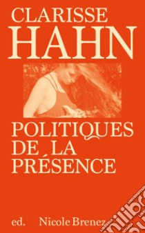 Clarisse Hahn: politiques de la présence. Ediz. illustrata libro di Brenez N. (cur.)