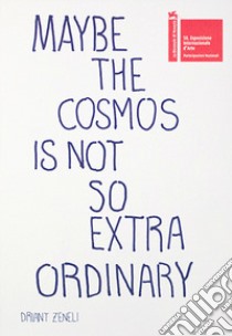 Maybe the cosmos is not so extraordinary. Ediz. bilingue libro di Driant Zeneli; Knock A. (cur.)