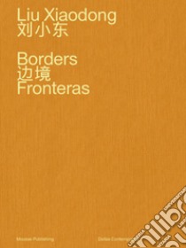 Liu Xiaodong. Borders. Ediz. inglese e cinese libro