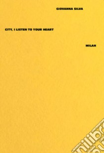 Giovanna Silva. City, I listen to your heart. Milan. Ediz. illustrata libro