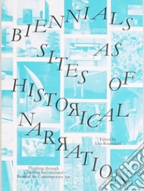 Biennials as sites of historical narration. Thinking through Goteborg International Biennial for Contemporary Art libro di Rosendahl L. (cur.)