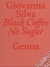 Giovanna Silva. Black Coffee No Sugar. Genoa. Ediz. italiana e inglese libro di Scelsi Valter