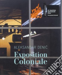 Aleksandar Denic: Exposition Coloniale. The Serbian Pavilion. 60th International Art Exhibition of La Biennale di Venezia. Ediz. multilingue libro di Medakovic J. (cur.)