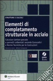 Elementi di completamento strutturale in acciaio. Calcolare lamiere grecate e pannelli coibentati secondo eurocodici e norme tecniche per le costruzioni. Con CD-ROM libro di Castagnone Adriano; Leone Domenico