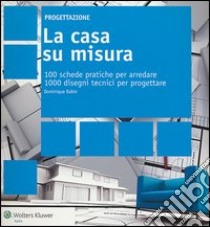 La casa su misura. 100 schede pratiche per arredare. 1000 disegni tecnici per progettare libro di Rabin Dominique