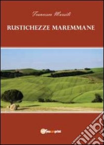 Rustichezze maremmane libro di Marsili Francesco