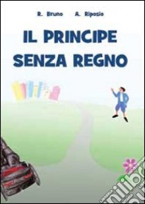 Il principe senza regno libro di Bruno Roberto; Riposio Adriana