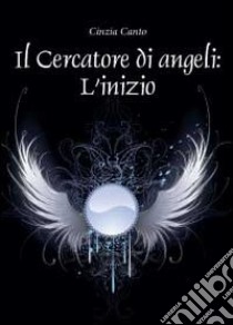 Il cercatore di angeli: l'inizio libro di Canto Cinzia