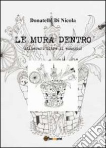 Le mura dentro (itinerari oltre il viaggio) libro di Di Nicola Donatello