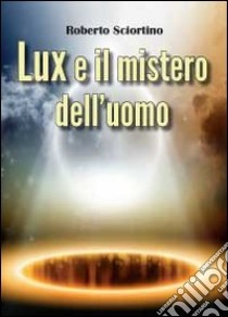 Lux e il mistero dell'uomo libro di Sciortino Roberto