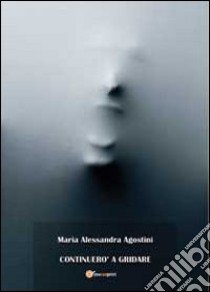 Continuerò a gridare libro di Agostini M. Alessandra