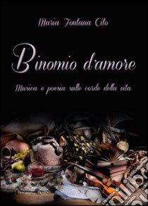 Binomio d'amore. Musica e poesia sulle corde della vita  libro di Fontana Cito Maria