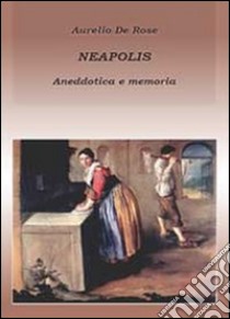 Neapolis. Anedottica e memoria libro di De Rose Aurelio