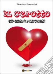 Il cerotto ed altri racconti libro di Santerini Daniela