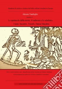 Lo spettacolo della morte: il cadavere e lo scheletro. I temi: incontro, trionfo della morte, danza macabra libro di Tanfoglio Alessio