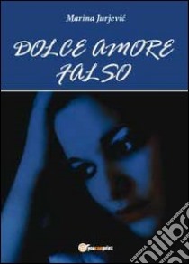 Dolce amore falso libro di Jurjevic Marina