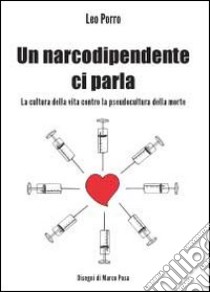 Un narcodipendente ci parla. La cultura della vita contro la pseudocultura della morte libro di Porro Leo