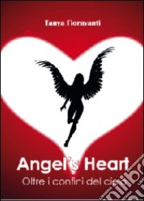 Angel's heart. Oltre i confini del cielo libro di Fioravanti Tanya