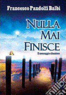 Nulla mai finisce libro di Pandolfi Balbi Francesco