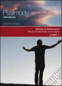 Scuola di adorazione. Principi fondamentali di adorazione. Livello 1 libro di Psalmody International (cur.)