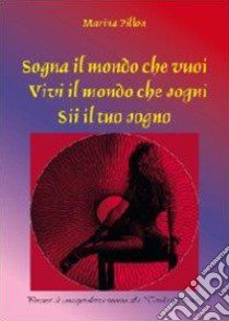 Sogna il mondo che vuoi. Vivi il mondo che sogni. Sii il tuo sogno libro di Pillon Marina