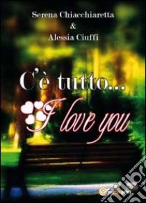 C'è tutto... I love you libro di Chiacchiaretta Serena; Ciuffi Alessia