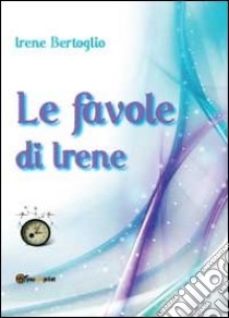 Le favole di Irene libro di Bertoglio Irene