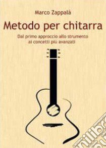 Metodo per chitarra. Dal primo approccio allo strumento ai concetti più avanzati libro di Zappalà Marco