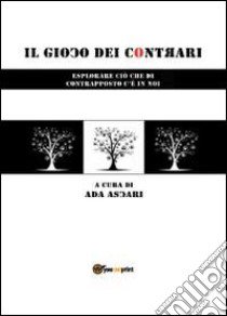 Il gioco dei contrari. Esplorare ciò che di contrapposto c'è in noi libro di Ascari Ada