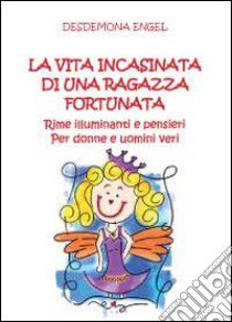 La vita incasinata di una ragazza fortunata libro di Engel Desdemona