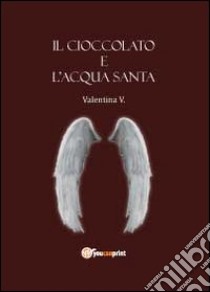 Il cioccolato e l'acqua santa libro di Vismara Valentina