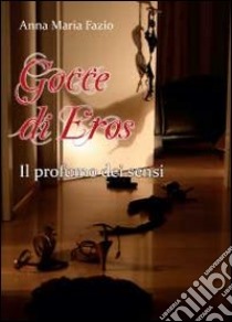 Gocce di eros. Il profumo dei sensi libro di Fazio Anna Maria