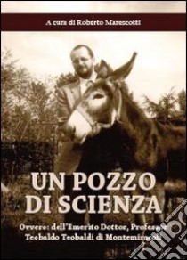 Un pozzo di scienza. Ovvero dell'emerito Dottor, Professor Teobaldo Teobaldi di Montemiracoli libro di Marescotti R. (cur.)