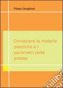 Conoscere le materie plastiche e i parametri della pressa libro di Cangialosi Filippo